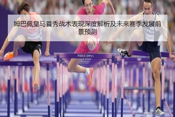 姆巴佩皇马首秀战术表现深度解析及未来赛季发展前景预测 - LEYU SPORTS